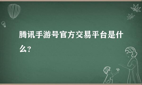 腾讯手游号官方交易平台是什么？