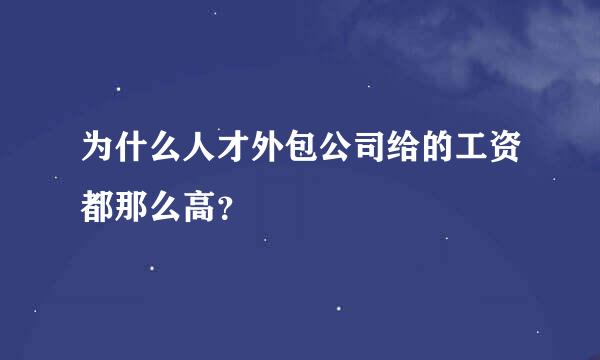 为什么人才外包公司给的工资都那么高？