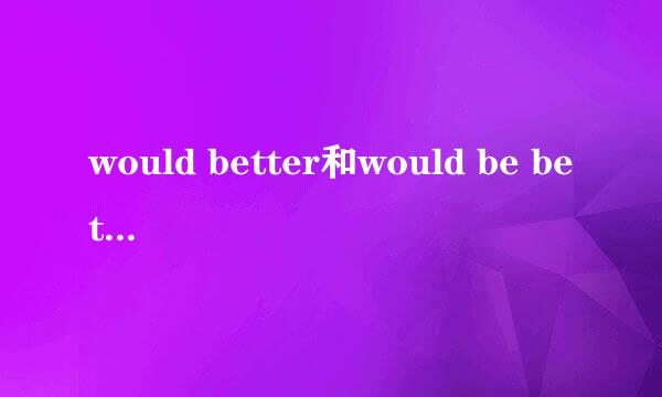 would better和would be better 有什么不同