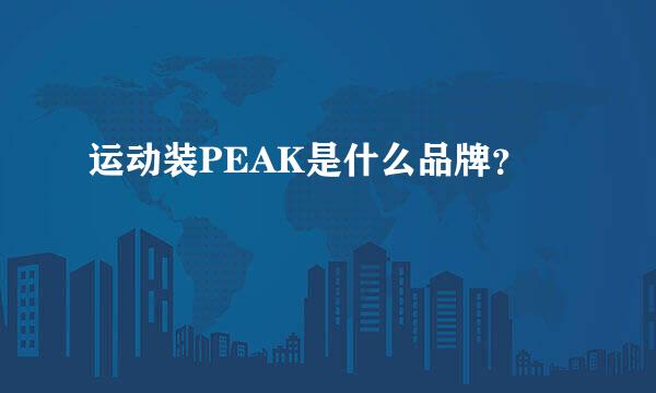 运动装PEAK是什么品牌？