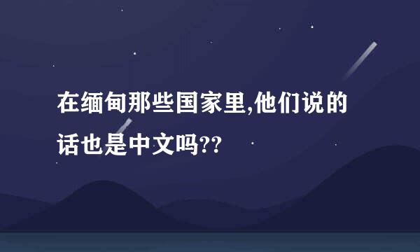 在缅甸那些国家里,他们说的话也是中文吗??