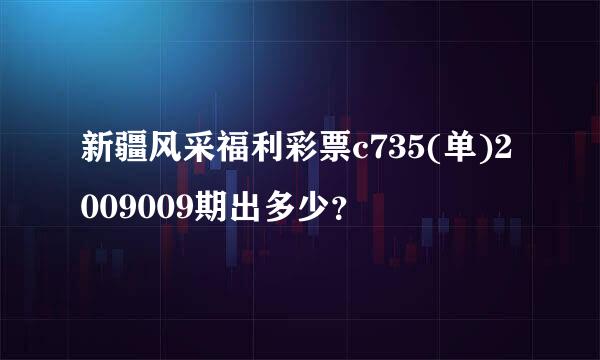 新疆风采福利彩票c735(单)2009009期出多少？