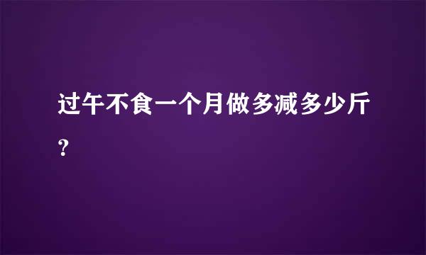 过午不食一个月做多减多少斤？