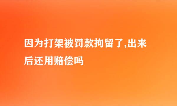 因为打架被罚款拘留了,出来后还用赔偿吗