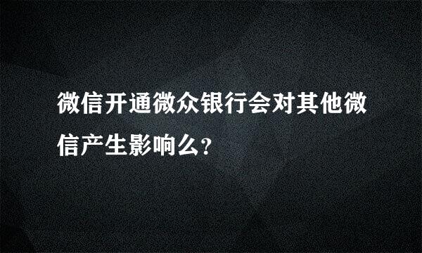 微信开通微众银行会对其他微信产生影响么？