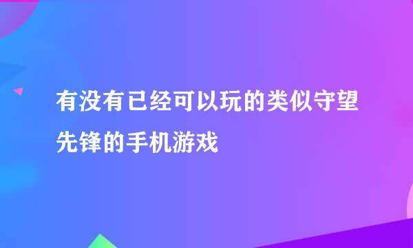 有没有已经可以玩的类似守望先锋的手机游戏