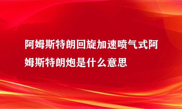 阿姆斯特朗回旋加速喷气式阿姆斯特朗炮是什么意思