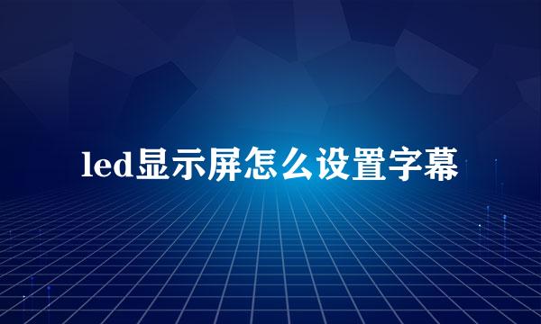 led显示屏怎么设置字幕