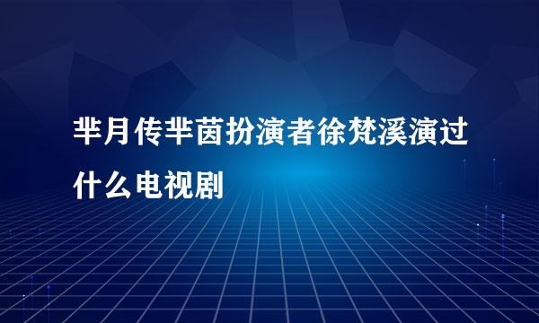 芈月传芈茵扮演者徐梵溪演过什么电视剧