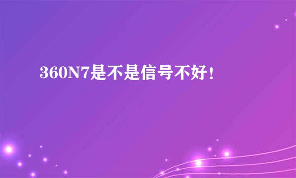 360N7是不是信号不好！