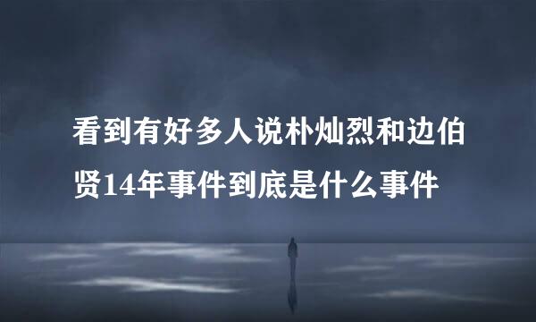 看到有好多人说朴灿烈和边伯贤14年事件到底是什么事件