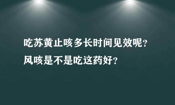 吃苏黄止咳多长时间见效呢？风咳是不是吃这药好？