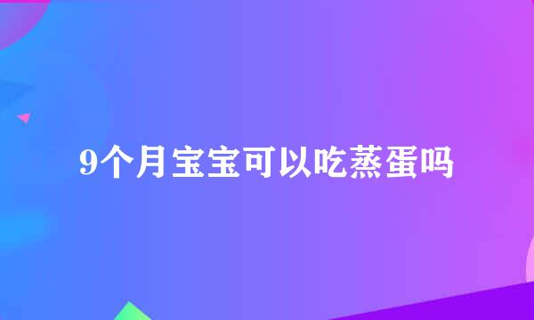 9个月宝宝可以吃蒸蛋吗