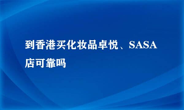 到香港买化妆品卓悦、SASA店可靠吗