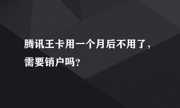 腾讯王卡用一个月后不用了，需要销户吗？