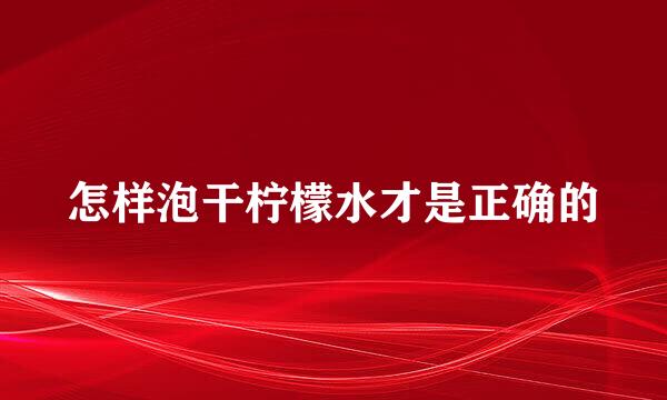 怎样泡干柠檬水才是正确的