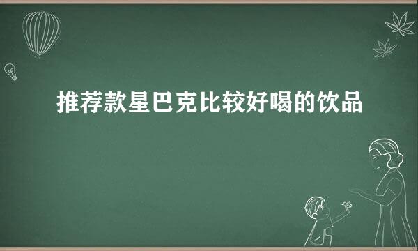 推荐款星巴克比较好喝的饮品