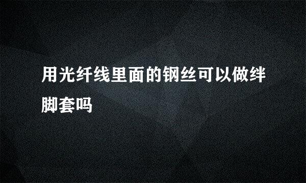 用光纤线里面的钢丝可以做绊脚套吗