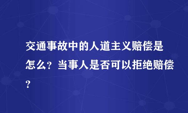 交通事故中的人道主义赔偿是怎么？当事人是否可以拒绝赔偿？