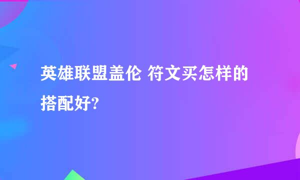 英雄联盟盖伦 符文买怎样的搭配好?