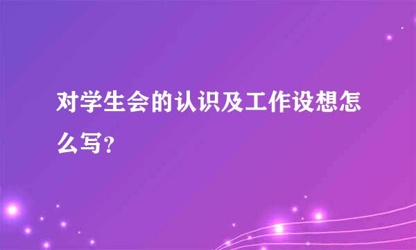 对学生会的认识及工作设想怎么写？