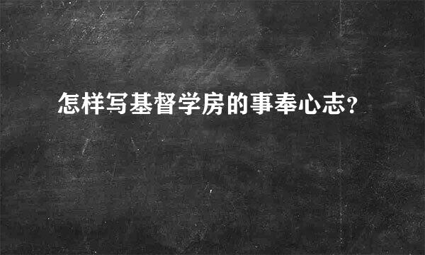 怎样写基督学房的事奉心志？