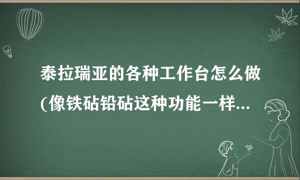 泰拉瑞亚的各种工作台怎么做(像铁砧铅砧这种功能一样的别重复)