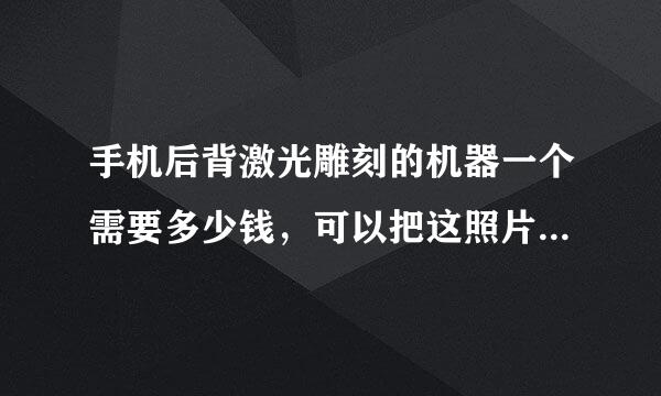 手机后背激光雕刻的机器一个需要多少钱，可以把这照片打印上去的，不是另外买的后壳