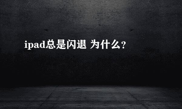 ipad总是闪退 为什么？