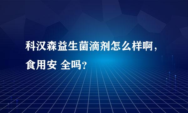 科汉森益生菌滴剂怎么样啊，食用安 全吗？