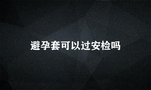 避孕套可以过安检吗