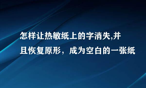 怎样让热敏纸上的字消失,并且恢复原形，成为空白的一张纸