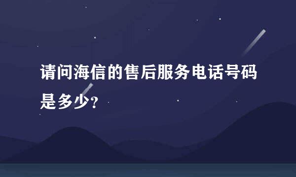 请问海信的售后服务电话号码是多少？