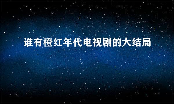 谁有橙红年代电视剧的大结局