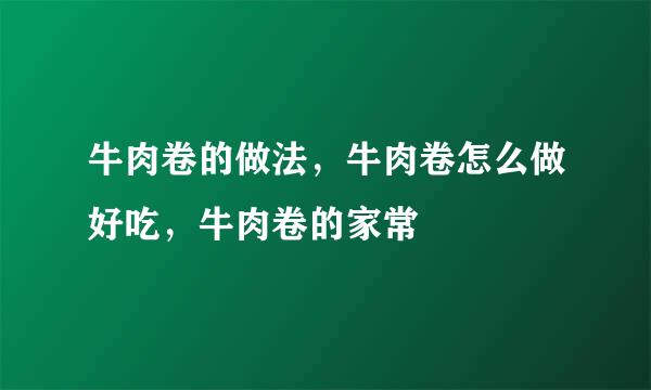 牛肉卷的做法，牛肉卷怎么做好吃，牛肉卷的家常