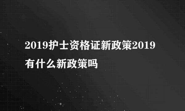 2019护士资格证新政策2019有什么新政策吗