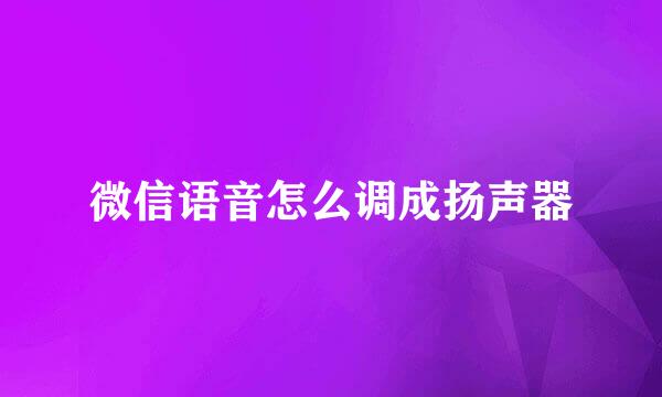 微信语音怎么调成扬声器