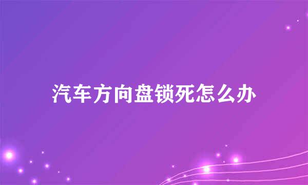 汽车方向盘锁死怎么办