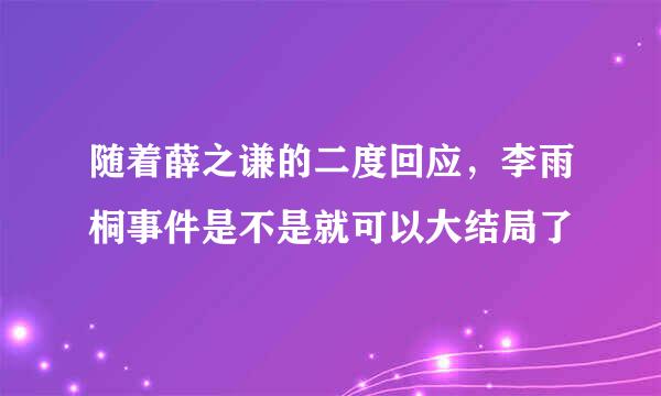 随着薛之谦的二度回应，李雨桐事件是不是就可以大结局了