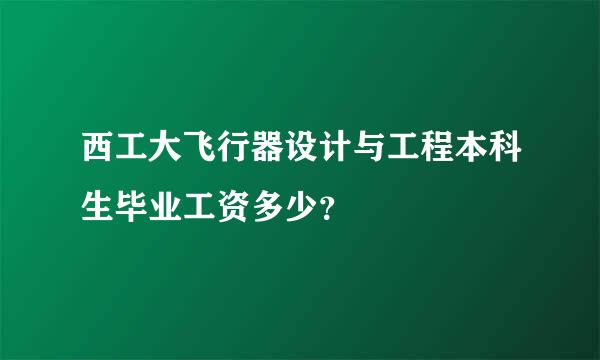 西工大飞行器设计与工程本科生毕业工资多少？