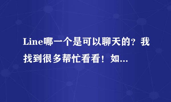 Line哪一个是可以聊天的？我找到很多帮忙看看！如果都不对那教教我