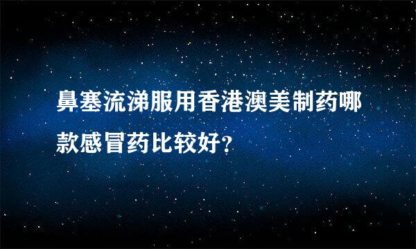 鼻塞流涕服用香港澳美制药哪款感冒药比较好？