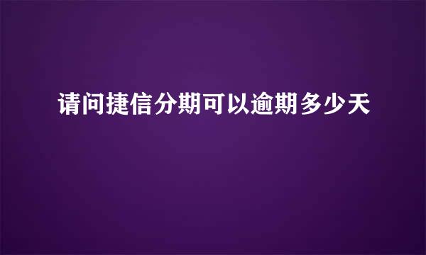 请问捷信分期可以逾期多少天