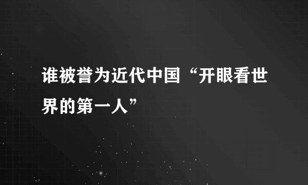 谁被誉为近代中国“开眼看世界的第一人”