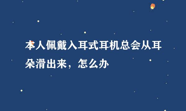 本人佩戴入耳式耳机总会从耳朵滑出来，怎么办