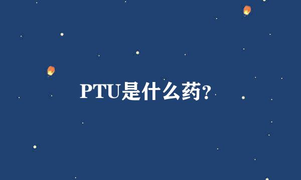 PTU是什么药？