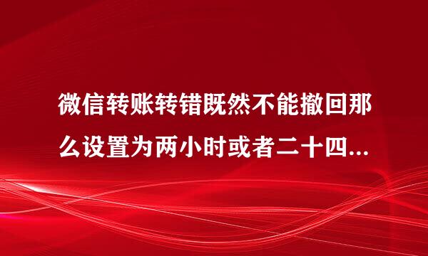 微信转账转错既然不能撤回那么设置为两小时或者二十四小时后到账这个功能有啥用？