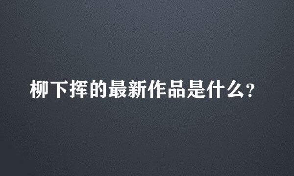 柳下挥的最新作品是什么？