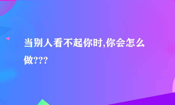 当别人看不起你时,你会怎么做???