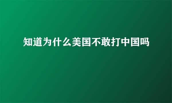 知道为什么美国不敢打中国吗